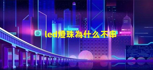 led燈珠為什么不串聯 led燈珠怎么測試好壞